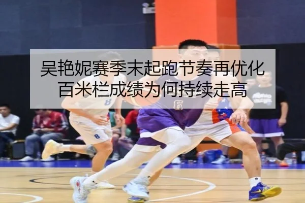 吴艳妮赛季末起跑节奏再优化 百米栏成绩为何持续走高
